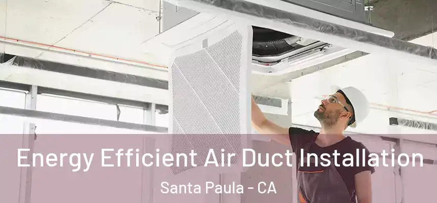 Energy Efficient Air Duct Installation Santa Paula - CA