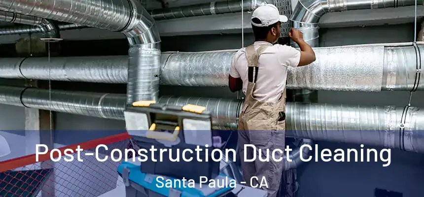 Post-Construction Duct Cleaning Santa Paula - CA